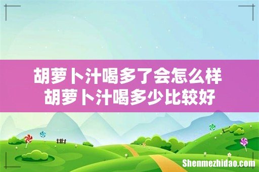 胡萝卜汁喝多了会怎么样 胡萝卜汁喝多少比较好