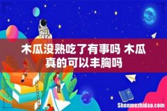 木瓜没熟吃了有事吗 木瓜真的可以丰胸吗
