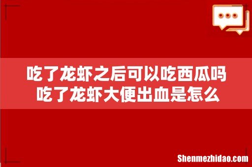 吃了龙虾之后可以吃西瓜吗 吃了龙虾大便出血是怎么搞的