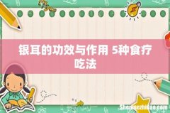 银耳的功效与作用 5种食疗吃法