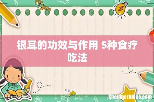 银耳的功效与作用 5种食疗吃法