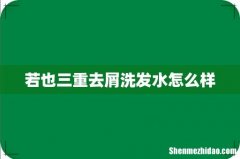 若也三重去屑洗发水怎么样