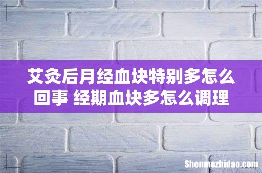 艾灸后月经血块特别多怎么回事 经期血块多怎么调理