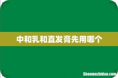 中和乳和直发膏先用哪个