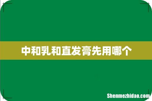 中和乳和直发膏先用哪个