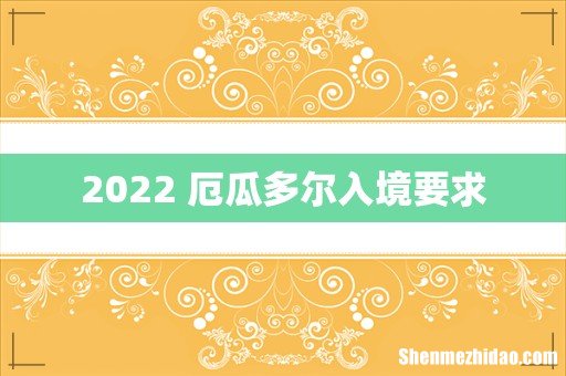 2022 厄瓜多尔入境要求
