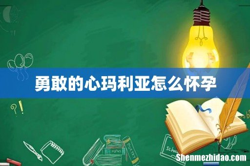 勇敢的心玛利亚怎么怀孕