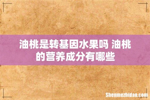油桃是转基因水果吗 油桃的营养成分有哪些