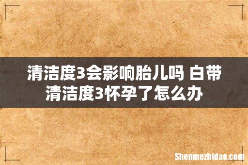 清洁度3会影响胎儿吗 白带清洁度3怀孕了怎么办