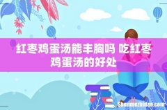 红枣鸡蛋汤能丰胸吗 吃红枣鸡蛋汤的好处