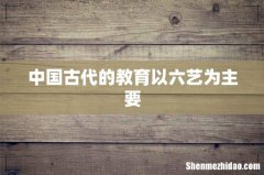 中国古代的教育以六艺为主要