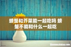 螃蟹和芥菜能一起吃吗 螃蟹不能和什么一起吃