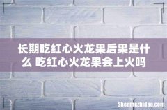 长期吃红心火龙果后果是什么 吃红心火龙果会上火吗