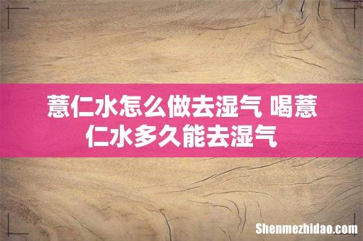 薏仁水怎么做去湿气 喝薏仁水多久能去湿气