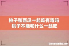 桃子和西瓜一起吃有毒吗 桃子不能和什么一起吃