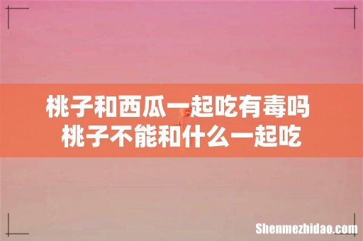 桃子和西瓜一起吃有毒吗 桃子不能和什么一起吃