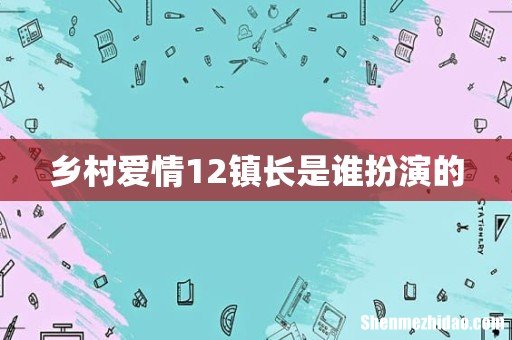 乡村爱情12镇长是谁扮演的