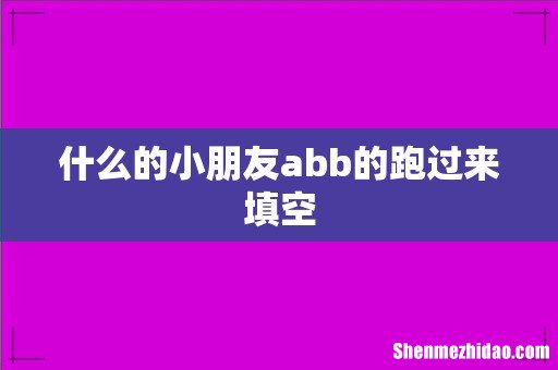 什么的小朋友abb的跑过来填空
