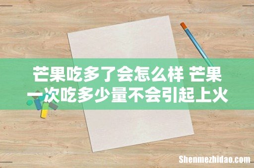 芒果吃多了会怎么样 芒果一次吃多少量不会引起上火