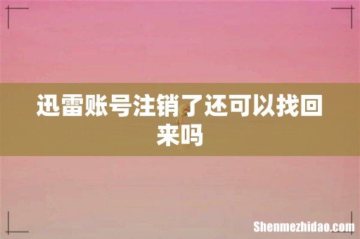 迅雷账号注销了还可以找回来吗