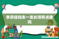 李承铉和朱一龙长得有点像吗