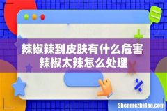 辣椒辣到皮肤有什么危害 辣椒太辣怎么处理