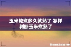 玉米粒煮多久就熟了 怎样判断玉米煮熟了