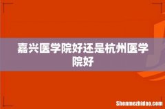 嘉兴医学院好还是杭州医学院好