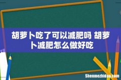 胡萝卜吃了可以减肥吗 胡萝卜减肥怎么做好吃