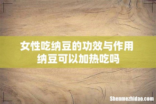 女性吃纳豆的功效与作用 纳豆可以加热吃吗