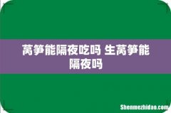 莴笋能隔夜吃吗 生莴笋能隔夜吗