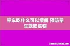 晕车吃什么可以缓解 预防晕车就吃这物