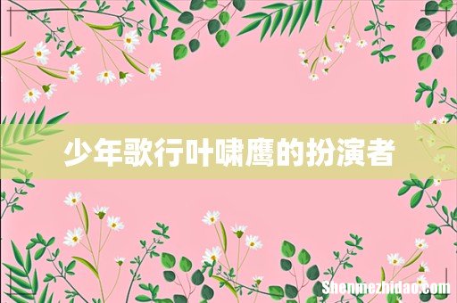 少年歌行叶啸鹰的扮演者