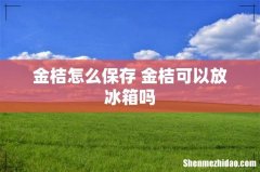 金桔怎么保存 金桔可以放冰箱吗