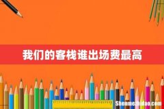 我们的客栈谁出场费最高