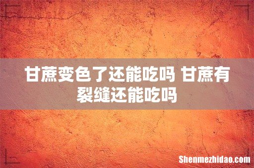 甘蔗变色了还能吃吗 甘蔗有裂缝还能吃吗