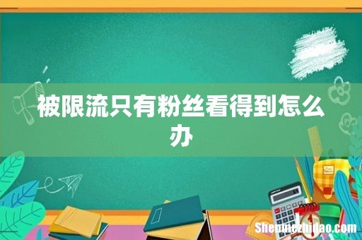 被限流只有粉丝看得到怎么办