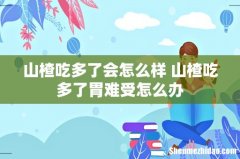 山楂吃多了会怎么样 山楂吃多了胃难受怎么办