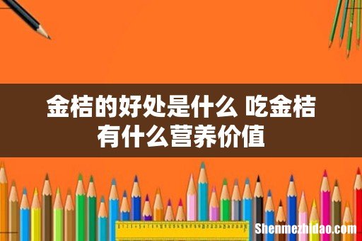 金桔的好处是什么 吃金桔有什么营养价值