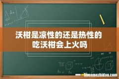 沃柑是凉性的还是热性的 吃沃柑会上火吗