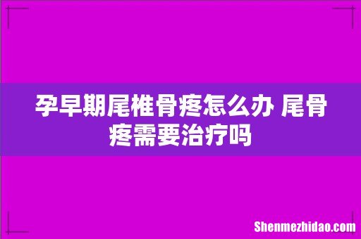 孕早期尾椎骨疼怎么办 尾骨疼需要治疗吗