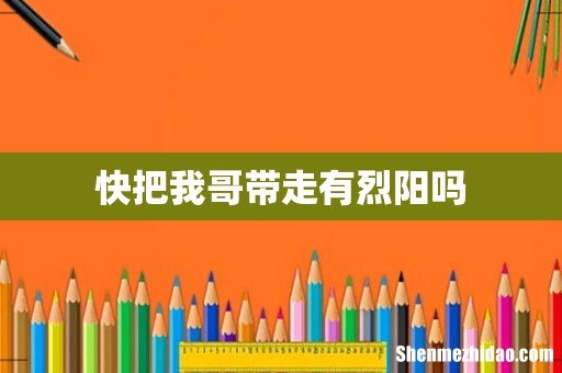 快把我哥带走有烈阳吗