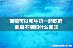 葡萄可以和牛奶一起吃吗 葡萄不能和什么同吃