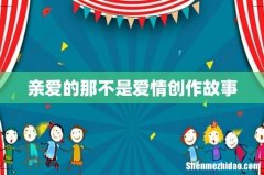 亲爱的那不是爱情创作故事