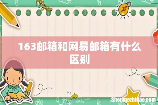 163邮箱和网易邮箱有什么区别