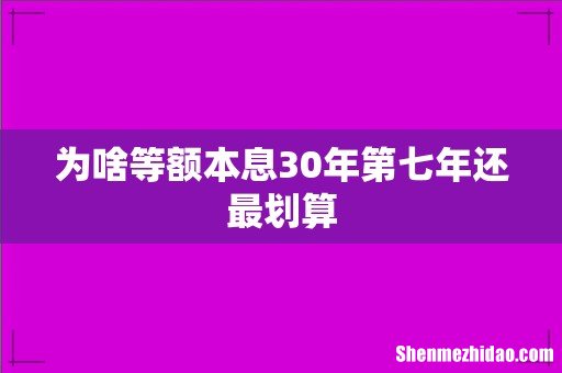 为啥等额本息30年第七年还最划算