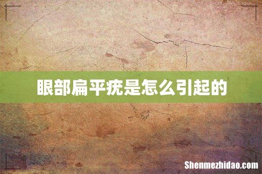 眼部扁平疣是怎么引起的