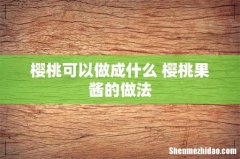 樱桃可以做成什么 樱桃果酱的做法