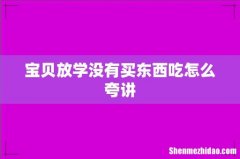 宝贝放学没有买东西吃怎么夸讲