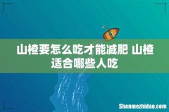 山楂要怎么吃才能减肥 山楂适合哪些人吃